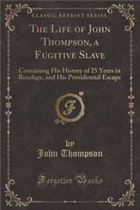 The Life of John Thompson, a Fugitive Slave: Containing His History of 25 Years in Bondage, and His Providential Escape (Classic Reprint)