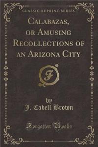 Calabazas, or Amusing Recollections of an Arizona City (Classic Reprint)