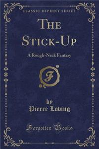The Stick-Up: A Rough-Neck Fantasy (Classic Reprint)