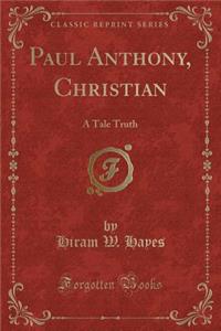 Paul Anthony, Christian: A Tale Truth (Classic Reprint)
