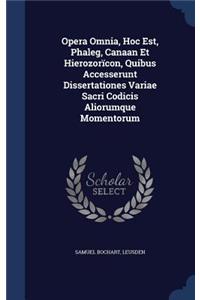 Opera Omnia, Hoc Est, Phaleg, Canaan Et Hierozorïcon, Quibus Accesserunt Dissertationes Variae Sacri Codicis Aliorumque Momentorum