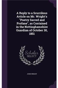 A Reply to a Scurrilous Article on Mr. Wright's Poetry Sacred and Profane, as Contained in the Nottinghamshire Guardian of October 30, 1851