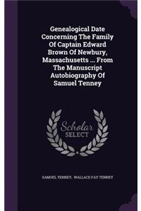 Genealogical Date Concerning The Family Of Captain Edward Brown Of Newbury, Massachusetts ... From The Manuscript Autobiography Of Samuel Tenney