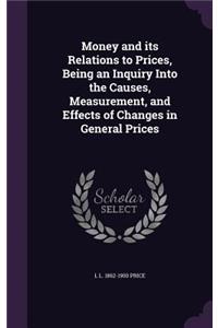 Money and its Relations to Prices, Being an Inquiry Into the Causes, Measurement, and Effects of Changes in General Prices