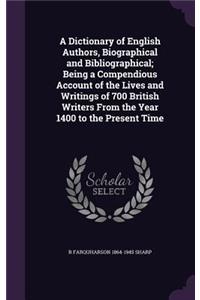 A Dictionary of English Authors, Biographical and Bibliographical; Being a Compendious Account of the Lives and Writings of 700 British Writers From the Year 1400 to the Present Time