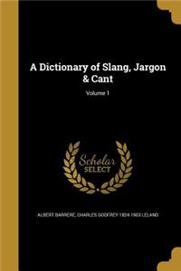 A Dictionary of Slang, Jargon & Cant; Volume 1