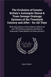 The Evolution of Greater Britain's Antiseptic House & Town Sewage-Drainage Systems of the Twentieth Century and After - for All Time