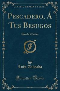 Pescadero, Á Tus Besugos: Novela Cómica (Classic Reprint)