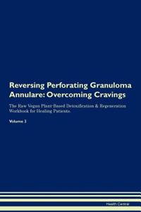 Reversing Perforating Granuloma Annulare: Overcoming Cravings the Raw Vegan Plant-Based Detoxification & Regeneration Workbook for Healing Patients.Volume 3