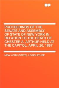 Proceedings of the Senate and Assembly of State of New York in Relation to the Death of Chester A. Arthur Held at the Capitol, April 20, 1887