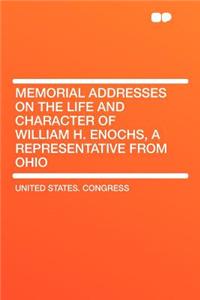 Memorial Addresses on the Life and Character of William H. Enochs, a Representative from Ohio