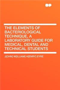 The Elements of Bacteriological Technique, a Laboratory Guide for Medical, Dental and Technical Students
