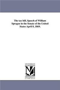 tax bill. Speech of William Sprague in the Senate of the United States April 8, 1869.