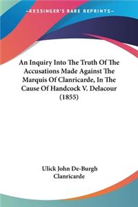 An Inquiry Into The Truth Of The Accusations Made Against The Marquis Of Clanricarde, In The Cause Of Handcock V. Delacour (1855)