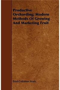 Productive Orcharding; Modern Methods of Growing and Marketing Fruit