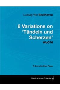 Ludwig Van Beethoven - 8 Variations on 'Tändeln Und Scherzen' Woo76 - A Score for Solo Piano