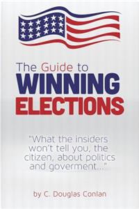 Guide to Winning Elections: What the insiders won't tell you, the citizen, about politics and government...