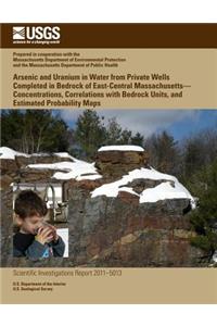 Arsenic and Uranium in Water from Private Wells Completed in Bedrock of East-Central Massachusetts?Concentrations, Correlations with Bedrock Units, and Estimated Probability Maps