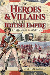 Heroes and Villains of the British Empire: Their Lives and Legends