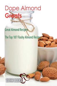 Dope Almond Greats: Great Almond Recipes, the Top 187 Flashy Almond Recipes
