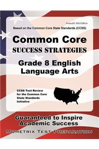 Common Core Success Strategies Grade 8 English Language Arts Study Guide: Ccss Test Review for the Common Core State Standards Initiative
