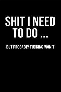 Shit I Need To Do ... but probably fucking won't