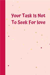 Your Task Is Not To Seek For love