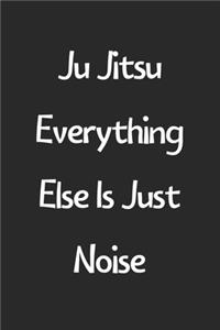 Ju Jitsu Everything Else Is Just Noise