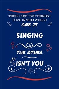 There Are Two Things I Love In This World One Is Singing The Other Isn't You