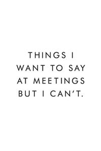 Things I Want To Say At Meetings But I Can't.