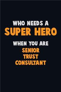 Who Need A SUPER HERO, When You Are Senior Trust Consultant: 6X9 Career Pride 120 pages Writing Notebooks