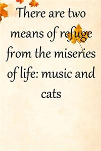 There are two means of refuge from the miseries of life music and cats