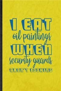 I Eat Oil Paintings When Security Guards Aren't Looking: Funny Blank Lined Painting Performing Art Notebook/ Journal, Graduation Appreciation Gratitude Thank You Souvenir Gag Gift, Novelty Cute Graphic 110