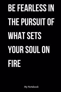 Be Fearless In The Pursuit Of What Sets Your Soul On Fire