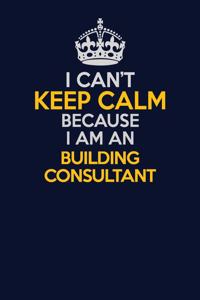 I Can't Keep Calm Because I Am An Building Consultant