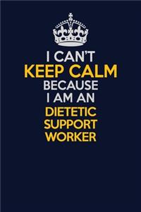 I Can't Keep Calm Because I Am An Dietetic support worker