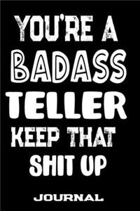 You're A Badass Teller Keep That Shit Up