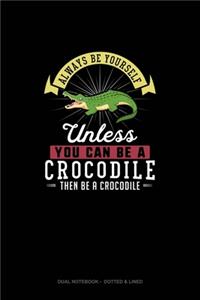 Always Be Yourself Unless You Can Be A Crocodile Then Be A Crocodile