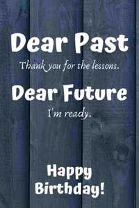Dear Past Thank you for the lessons. Dear Future I'm ready. Happy Birthday!