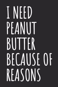 I Need Peanut Butter Because Of Reasons