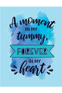 A moment in my tummy forever in my heart: Journal And Log Book For Expecting Moms (Pregnancy Journals), Essential Pregnancy Organizer Week by Week Diary Planner Notebook To Monitor & Track P