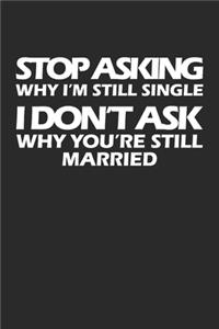 Stop Asking Why I'm Still Single I Don't Ask Why You're Still Married