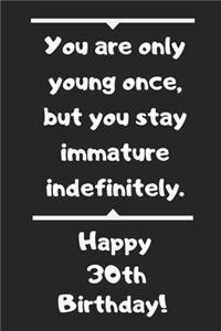 You are only young once, but you stay immature indefinitely. Happy 30th Birthday!