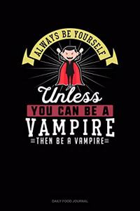 Always Be Yourself Unless You Can Be A Vampire Then Be A Vampire
