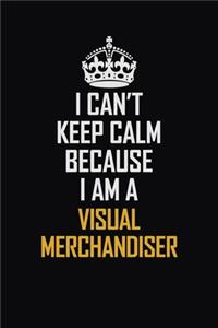 I Can't Keep Calm Because I Am A Visual Merchandiser