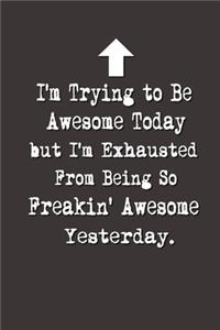 I'm Trying to Be Awesome Today but I'm Exhausted From Being So Freakin' Awesome Yesterday.