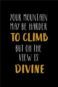 Your Mountain May Be Harder To Climb But Oh The View Is Divine