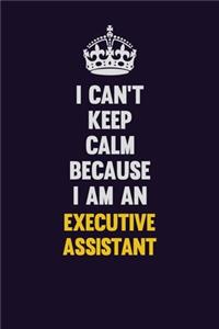 I can't Keep Calm Because I Am An Executive Assistant