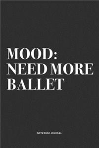 Mood: Need More Ballet: A 6x9 Inch Diary Notebook Journal With A Bold Text Font Slogan On A Matte Cover and 120 Blank Lined Pages Makes A Great Alternativ