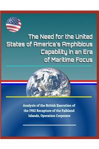 The Need for the United States of America's Amphibious Capability in an Era of Maritime Focus - Analysis of the British Execution of the 1982 Recapture of the Falkland Islands, Operation Corporate